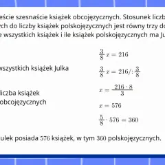 Rozwiązanie zadania o proporcjonalności prostej: Julek ma 216 książek obcojęzycznych, a stosunek książek obcojęzycznych do polskojęzycznych wynosi 3:5. Obliczono, że Julek ma 576 książek.